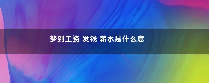 梦到工资 发钱 薪水是什么意思